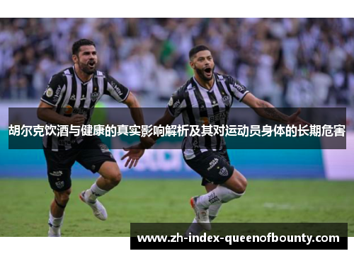 胡尔克饮酒与健康的真实影响解析及其对运动员身体的长期危害