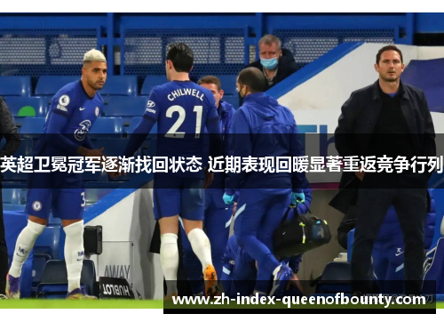 英超卫冕冠军逐渐找回状态 近期表现回暖显著重返竞争行列