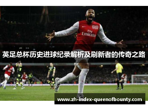 英足总杯历史进球纪录解析及刷新者的传奇之路