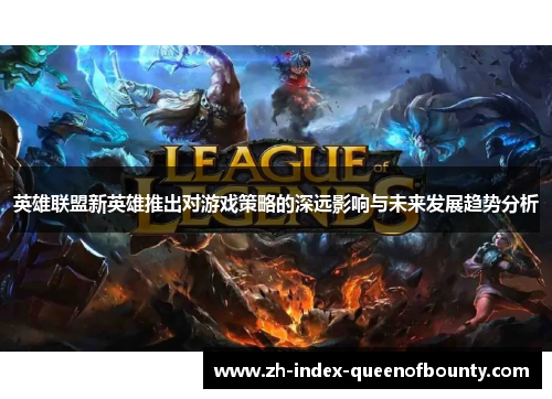 英雄联盟新英雄推出对游戏策略的深远影响与未来发展趋势分析