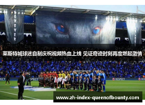 莱斯特城球迷自制庆祝视频热血上线 见证奇迹时刻再度燃起激情