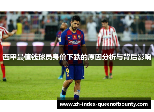 西甲最值钱球员身价下跌的原因分析与背后影响