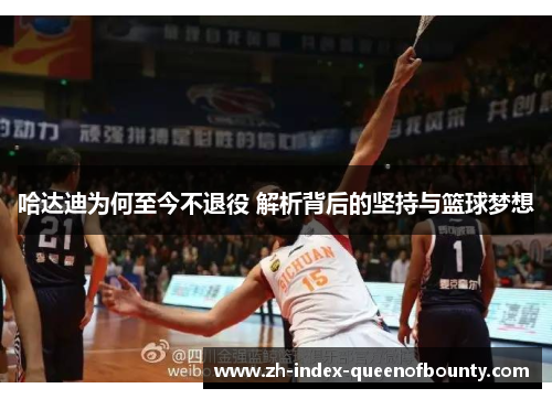 哈达迪为何至今不退役 解析背后的坚持与篮球梦想