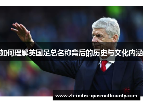 如何理解英国足总名称背后的历史与文化内涵