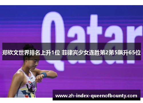 郑钦文世界排名上升1位 菲律宾少女连胜第2第5飙升65位