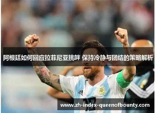 阿根廷如何回应拉菲尼亚挑衅 保持冷静与团结的策略解析