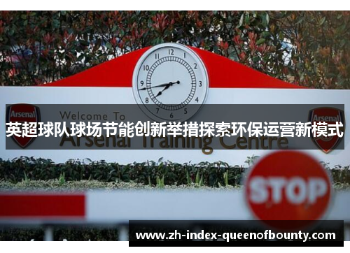 英超球队球场节能创新举措探索环保运营新模式