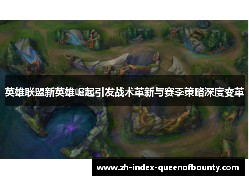英雄联盟新英雄崛起引发战术革新与赛季策略深度变革