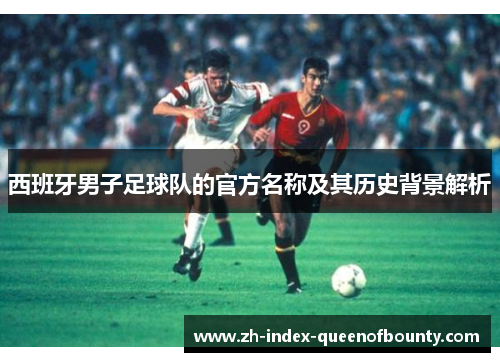 西班牙男子足球队的官方名称及其历史背景解析