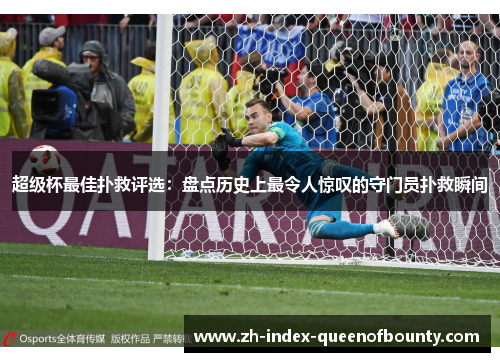 超级杯最佳扑救评选：盘点历史上最令人惊叹的守门员扑救瞬间