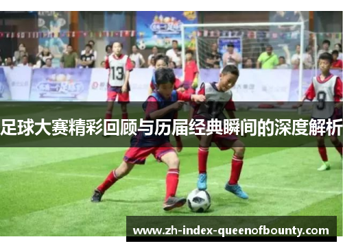 足球大赛精彩回顾与历届经典瞬间的深度解析