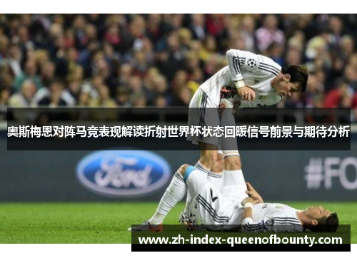 奥斯梅恩对阵马竞表现解读折射世界杯状态回暖信号前景与期待分析