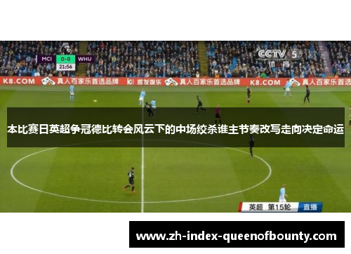 本比赛日英超争冠德比转会风云下的中场绞杀谁主节奏改写走向决定命运