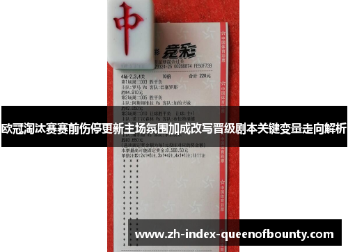 欧冠淘汰赛赛前伤停更新主场氛围加成改写晋级剧本关键变量走向解析