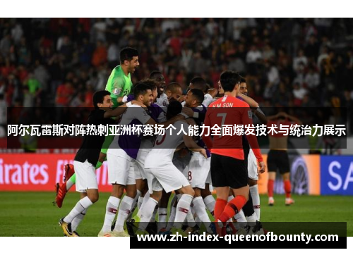 阿尔瓦雷斯对阵热刺亚洲杯赛场个人能力全面爆发技术与统治力展示