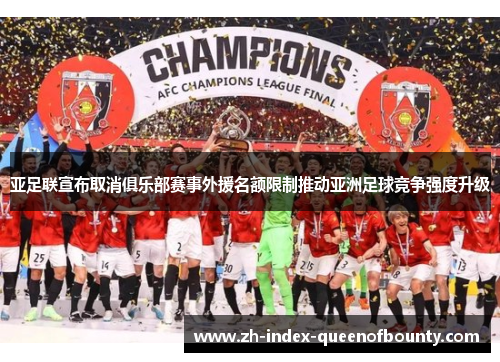 亚足联宣布取消俱乐部赛事外援名额限制推动亚洲足球竞争强度升级