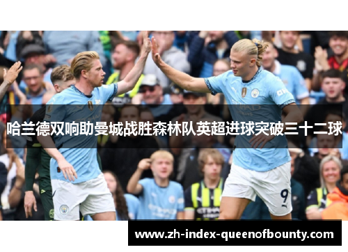 哈兰德双响助曼城战胜森林队英超进球突破三十二球