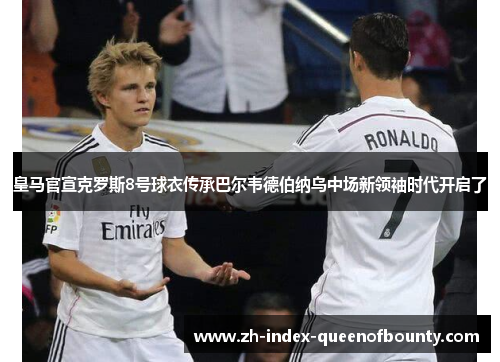 皇马官宣克罗斯8号球衣传承巴尔韦德伯纳乌中场新领袖时代开启了