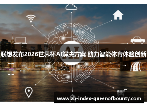 联想发布2026世界杯AI解决方案 助力智能体育体验创新