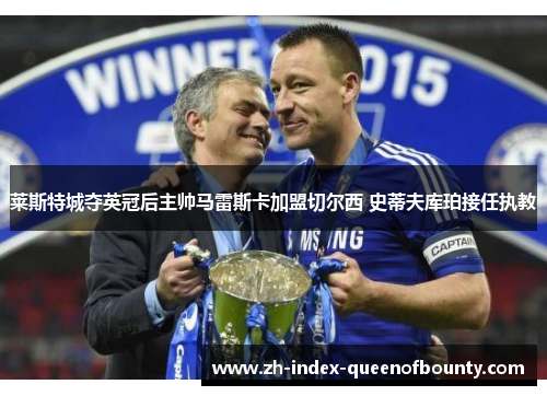 莱斯特城夺英冠后主帅马雷斯卡加盟切尔西 史蒂夫库珀接任执教