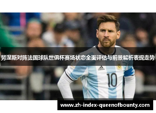 努涅斯对阵法国球队世俱杯赛场状态全面评估与前景解析表现走势