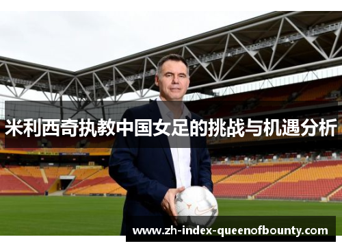 米利西奇执教中国女足的挑战与机遇分析
