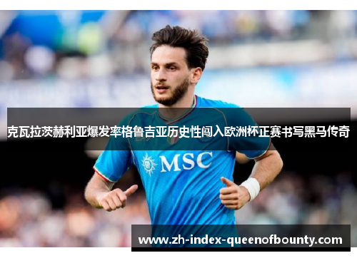 克瓦拉茨赫利亚爆发率格鲁吉亚历史性闯入欧洲杯正赛书写黑马传奇